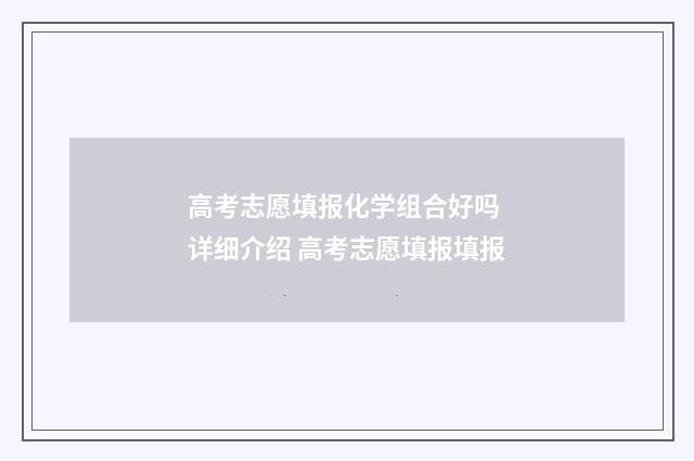 高考志愿填报化学组合好吗 详细介绍 高考志愿填报填报