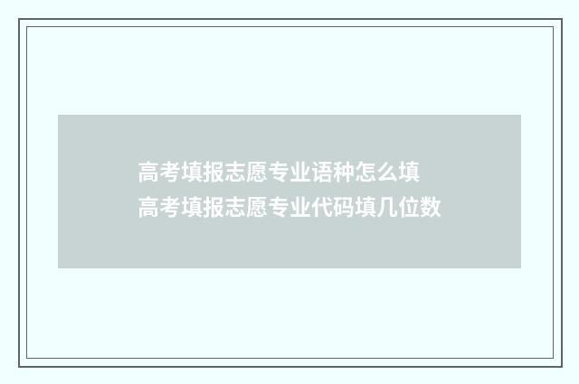 高考填报志愿专业语种怎么填 高考填报志愿专业代码填几位数