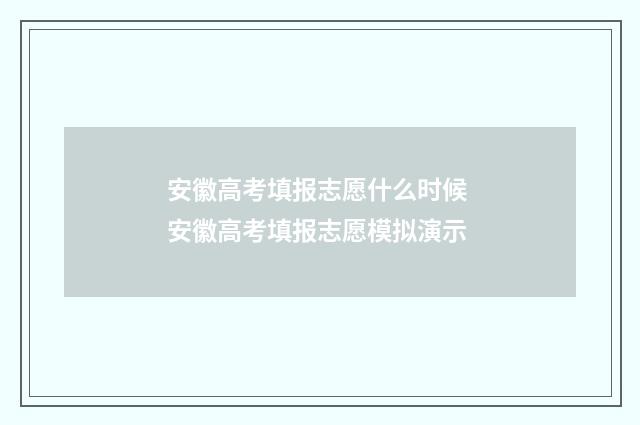 安徽高考填报志愿什么时候 安徽高考填报志愿模拟演示