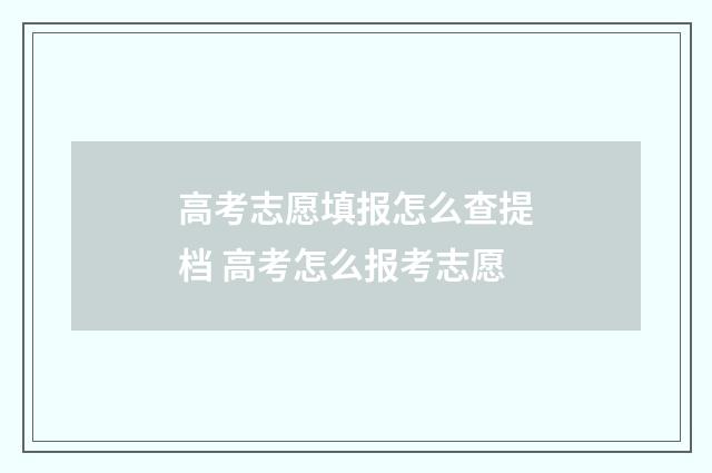 高考志愿填报怎么查提档 高考怎么报考志愿