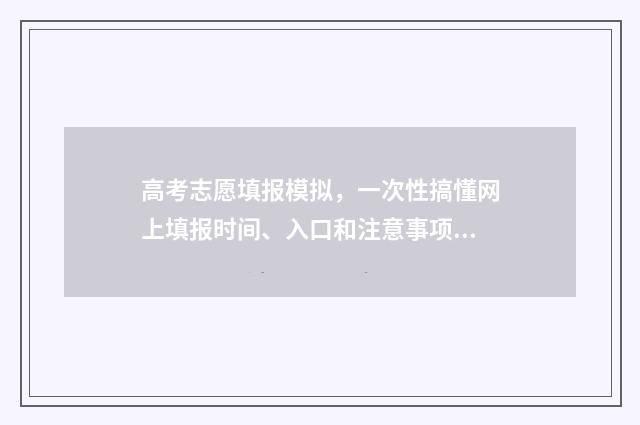 高考志愿填报模拟，一次性搞懂网上填报时间、入口和注意事项 高考志愿填报模拟填报系统