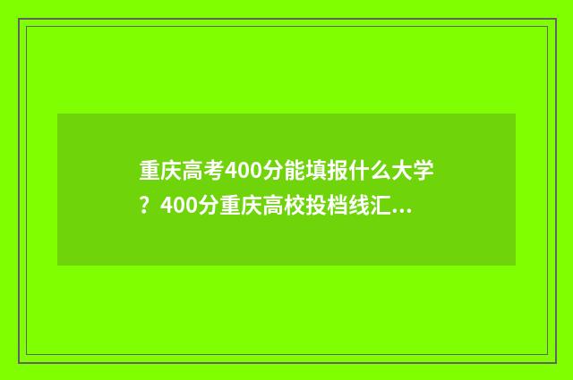 重庆高考400分能填报什么大学？400分重庆高校投档线汇总 重庆高考400分能上哪些大学