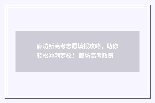 廊坊新高考志愿填报攻略，助你轻松冲刺梦校！ 廊坊高考政策