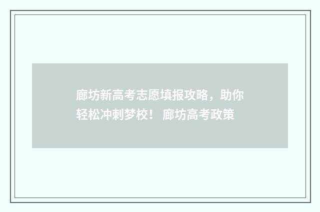 廊坊新高考志愿填报攻略，助你轻松冲刺梦校！ 廊坊高考政策