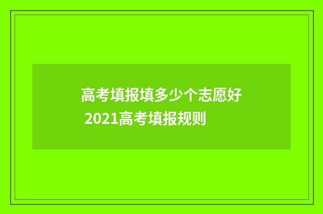 高考填报填多少个志愿好 2021高考填报规则