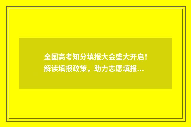 全国高考知分填报大会盛大开启！解读填报政策，助力志愿填报成功 高考试卷得分查询