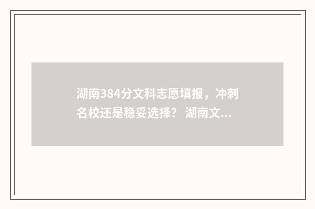 湖南384分文科志愿填报，冲刺名校还是稳妥选择？ 湖南文科384分能上什么学校