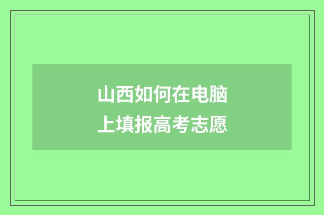 山西如何在电脑上填报高考志愿