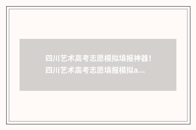四川艺术高考志愿模拟填报神器！四川艺术高考志愿填报模拟app推荐 四川高考艺术录取