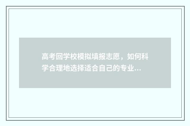 高考回学校模拟填报志愿，如何科学合理地选择适合自己的专业？ 模拟 高考
