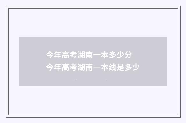 今年高考湖南一本多少分 今年高考湖南一本线是多少