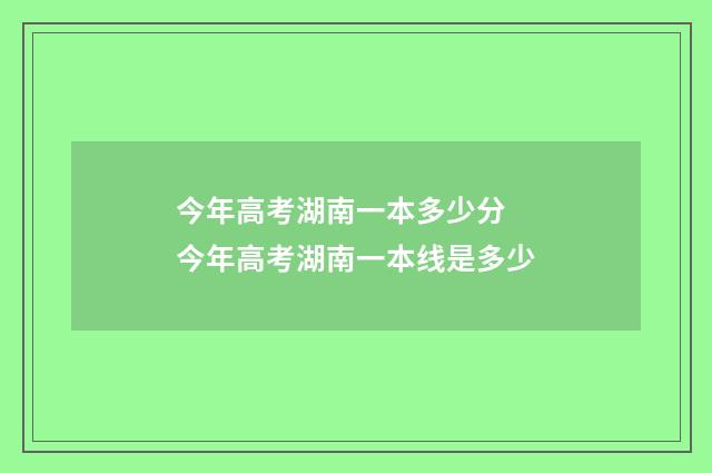 今年高考湖南一本多少分 今年高考湖南一本线是多少