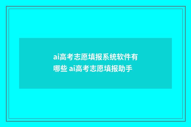 ai高考志愿填报系统软件有哪些 ai高考志愿填报助手