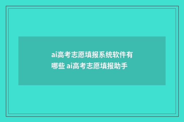 ai高考志愿填报系统软件有哪些 ai高考志愿填报助手