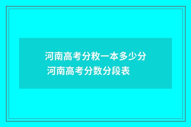 河南高考分敉一本多少分 河南高考分数分段表