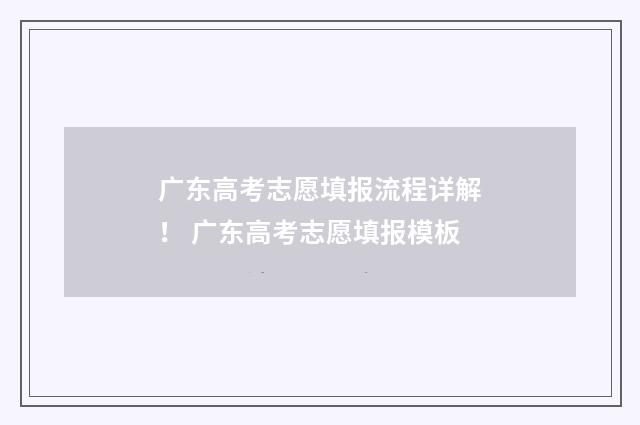 广东高考志愿填报流程详解！ 广东高考志愿填报模板