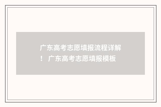 广东高考志愿填报流程详解！ 广东高考志愿填报模板