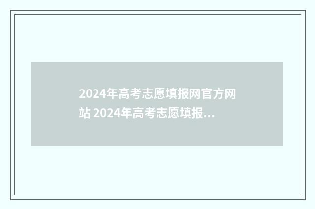 2024年高考志愿填报网官方网站 2024年高考志愿填报时间