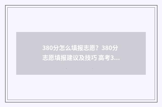 380分怎么填报志愿？380分志愿填报建议及技巧 高考380分报什么学校