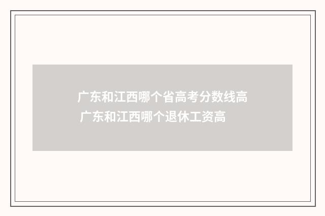 广东和江西哪个省高考分数线高 广东和江西哪个退休工资高