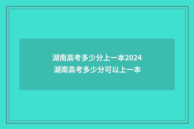 湖南高考多少分上一本2024 湖南高考多少分可以上一本