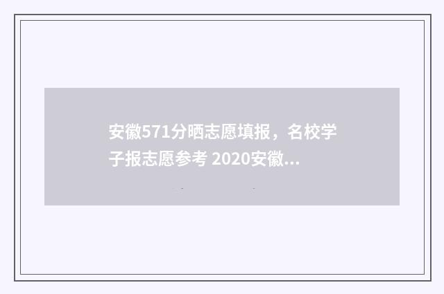 安徽571分晒志愿填报，名校学子报志愿参考 2020安徽志愿录取查询