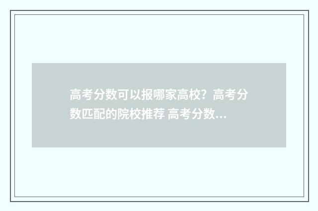 高考分数可以报哪家高校？高考分数匹配的院校推荐 高考分数可以报那些公办当兵的学校