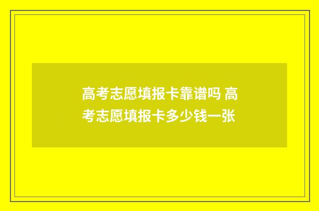 高考志愿填报卡靠谱吗 高考志愿填报卡多少钱一张