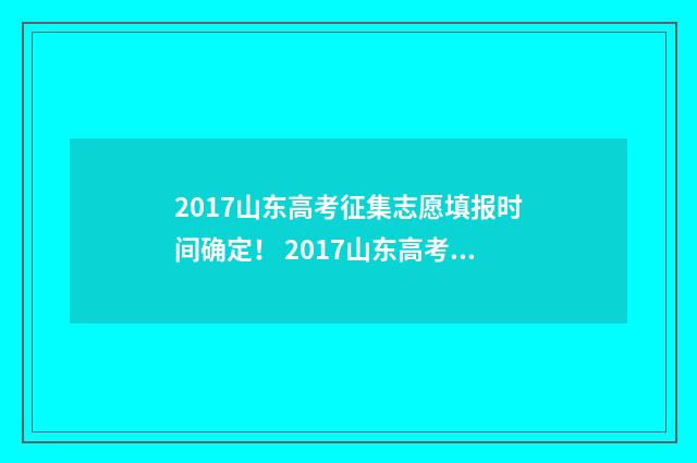 2017山东高考征集志愿填报时间确定！ 2017山东高考征集志愿时间