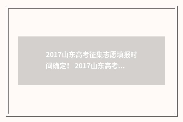2017山东高考征集志愿填报时间确定！ 2017山东高考征集志愿时间
