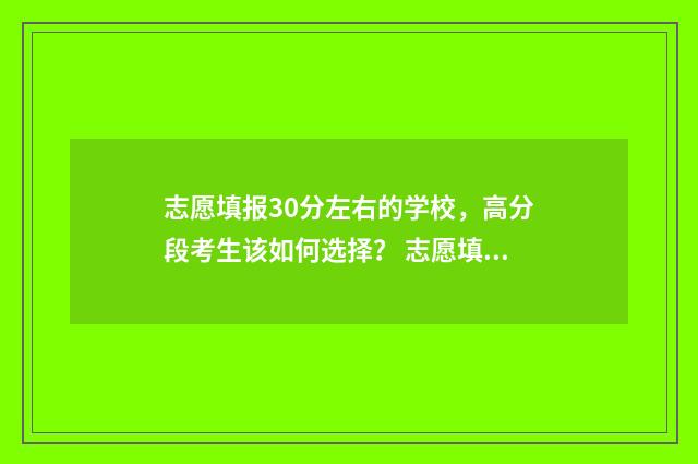 志愿填报30分左右的学校，高分段考生该如何选择？ 志愿填报105%