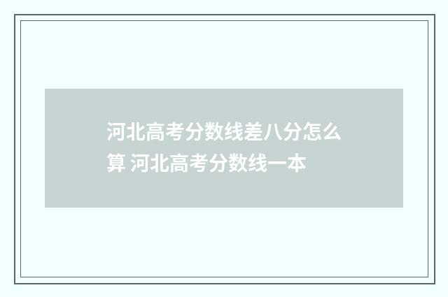 河北高考分数线差八分怎么算 河北高考分数线一本