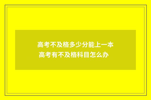 高考不及格多少分能上一本 高考有不及格科目怎么办