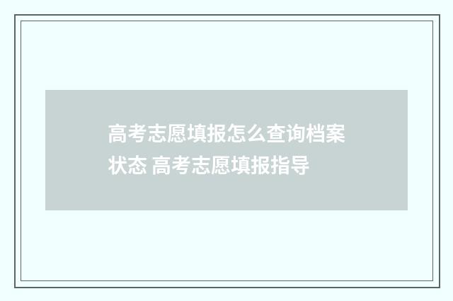 高考志愿填报怎么查询档案状态 高考志愿填报指导