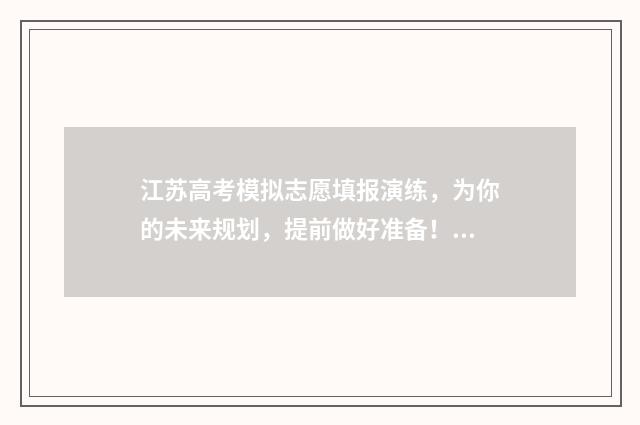 江苏高考模拟志愿填报演练，为你的未来规划，提前做好准备！ 江苏高考模拟志愿网站