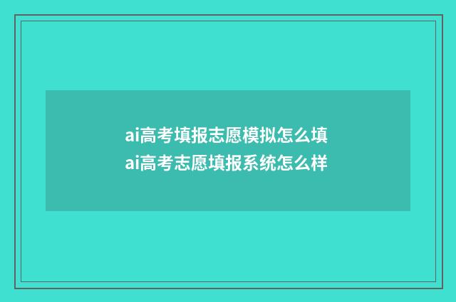 ai高考填报志愿模拟怎么填 ai高考志愿填报系统怎么样