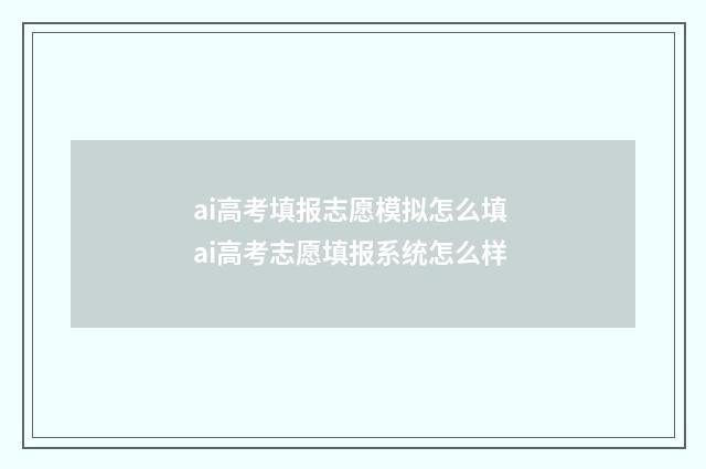 ai高考填报志愿模拟怎么填 ai高考志愿填报系统怎么样