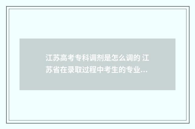 江苏高考专科调剂是怎么调的 江苏省在录取过程中考生的专业调剂在什么范围中进行