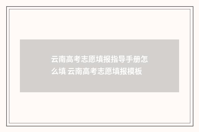 云南高考志愿填报指导手册怎么填 云南高考志愿填报模板