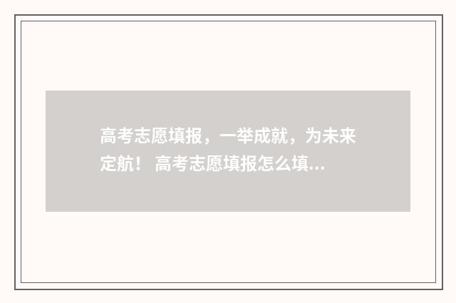 高考志愿填报，一举成就，为未来定航！ 高考志愿填报怎么填报