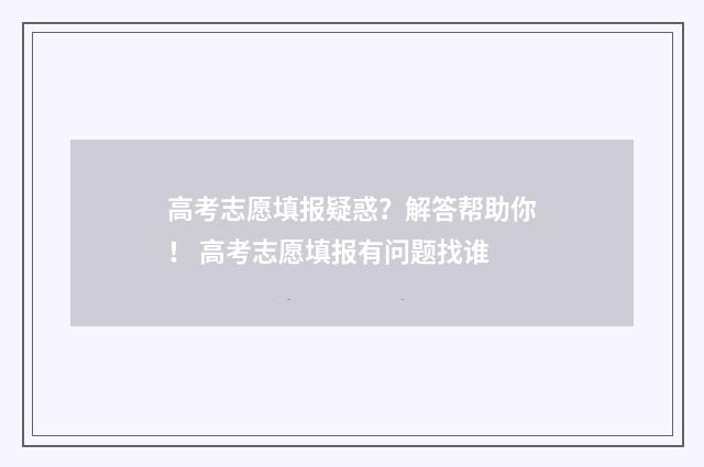 高考志愿填报疑惑？解答帮助你！ 高考志愿填报有问题找谁