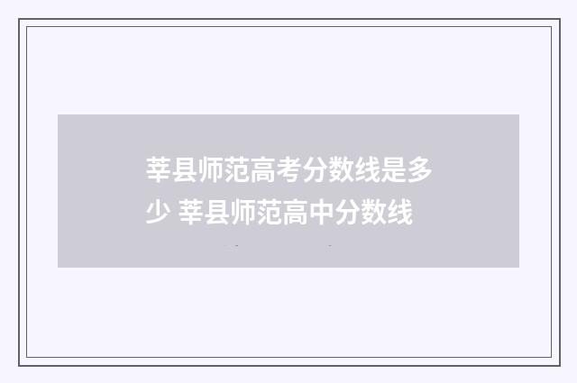 莘县师范高考分数线是多少 莘县师范高中分数线