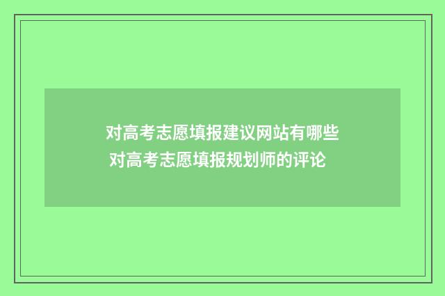对高考志愿填报建议网站有哪些 对高考志愿填报规划师的评论