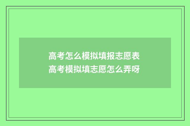 高考怎么模拟填报志愿表 高考模拟填志愿怎么弄呀