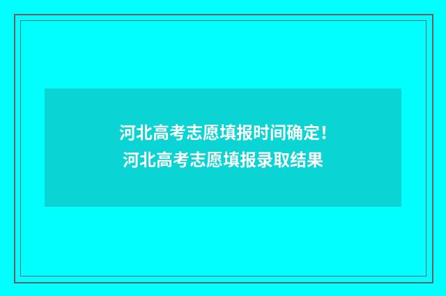 河北高考志愿填报时间确定！ 河北高考志愿填报录取结果