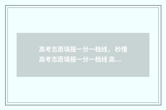 高考志愿填报一分一档线， 秒懂高考志愿填报一分一档线 高考志愿填报软件