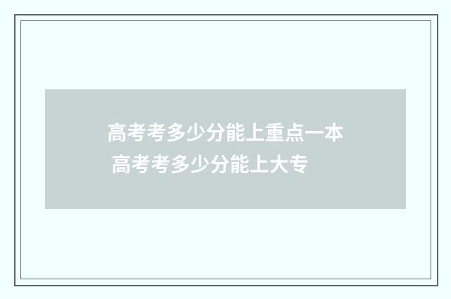 高考考多少分能上重点一本 高考考多少分能上大专