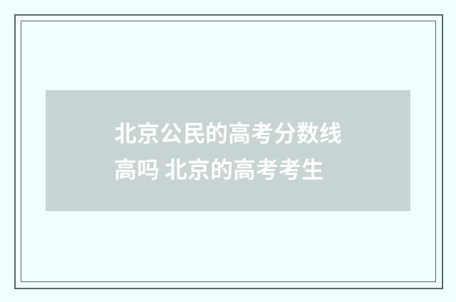 北京公民的高考分数线高吗 北京的高考考生