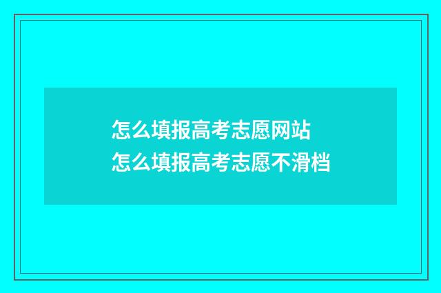 怎么填报高考志愿网站 怎么填报高考志愿不滑档