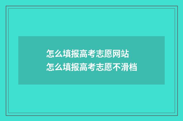 怎么填报高考志愿网站 怎么填报高考志愿不滑档